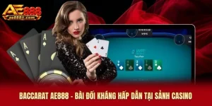 Baccarat AE888 - Bài Đối Kháng Hấp Dẫn Tại Sảnh Casino