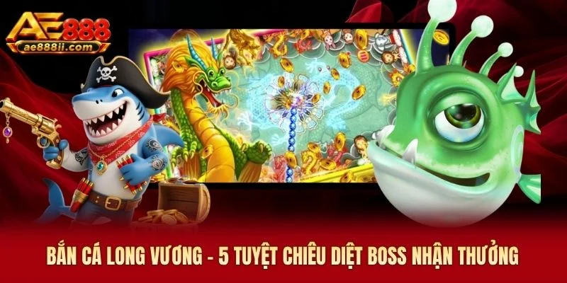 Bắn Cá Long Vương AE888 - 5 Tuyệt Chiêu Diệt Boss Nhận Thưởng