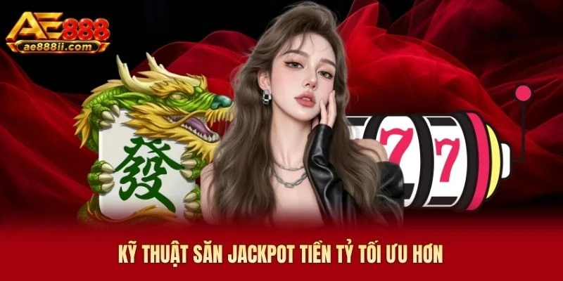 Kỹ thuật săn Jackpot tiền tỷ tối ưu hơn