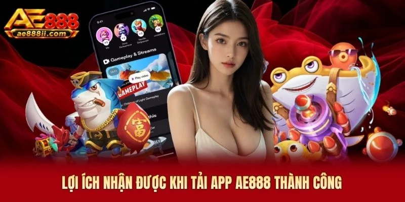Lợi ích nhận được khi tải app AE888 thành công