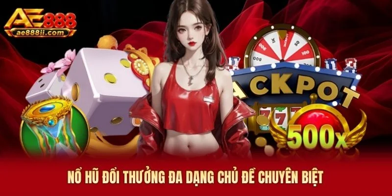 Nổ hũ đổi thưởng AE888 đa dạng chủ đề chuyên biệt