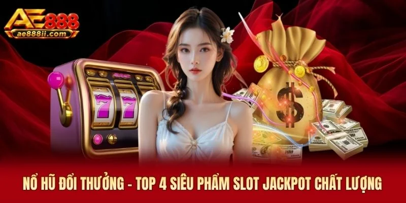 Nổ Hũ Đổi Thưởng AE888 - Top 4 Siêu Phẩm Slot Chất Lượng